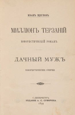 Щеглов И. Миллион терзаний. Юмористический роман. Дачный муж. Юмористические очерки. СПб.: Издание А.С. Суворина, 1899.